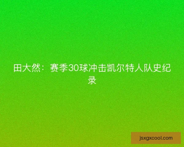田大然：赛季30球冲击凯尔特人队史纪录