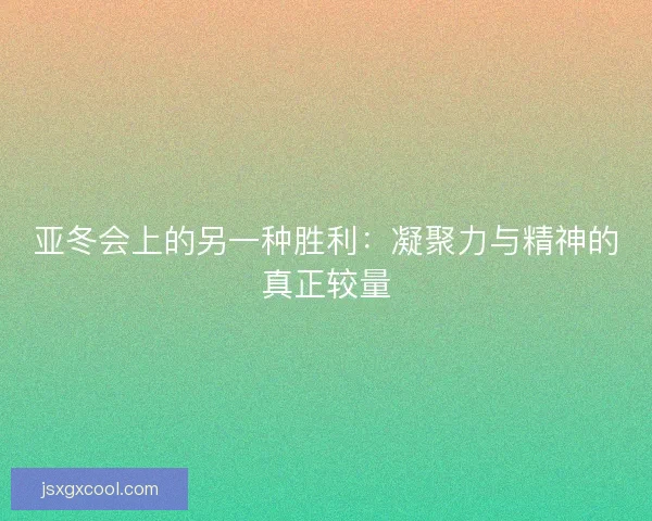 亚冬会上的另一种胜利：凝聚力与精神的真正较量
