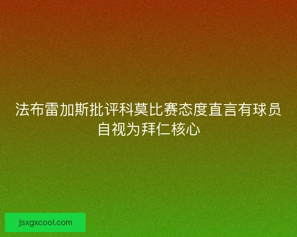 法布雷加斯批评科莫比赛态度直言有球员自视为拜仁核心