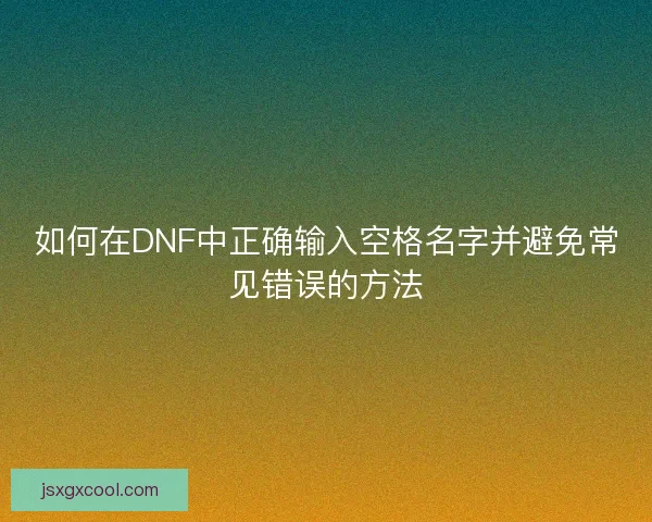 如何在DNF中正确输入空格名字并避免常见错误的方法