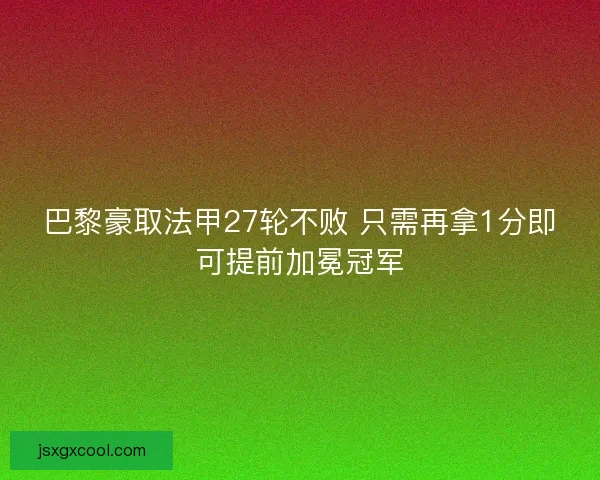 巴黎豪取法甲27轮不败 只需再拿1分即可提前加冕冠军