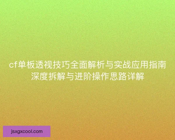 cf单板透视技巧全面解析与实战应用指南深度拆解与进阶操作思路详解