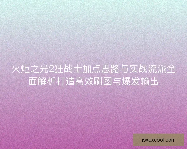 火炬之光2狂战士加点思路与实战流派全面解析打造高效刷图与爆发输出